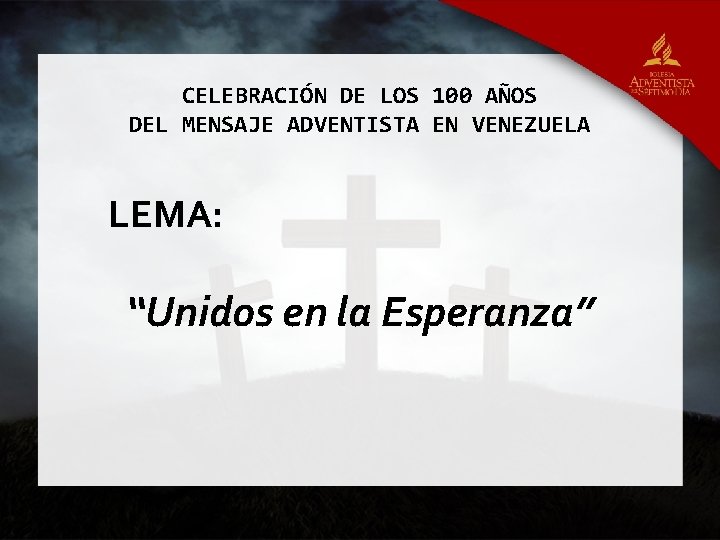 CELEBRACIÓN DE LOS 100 AÑOS DEL MENSAJE ADVENTISTA EN VENEZUELA LEMA: “Unidos en la