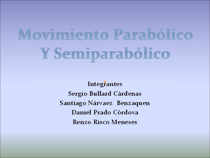 Movimiento Parabólico Y Semiparabólico Integrantes Sergio Bullard Cárdenas Santiago Nárvaez Benzaquen Daniel Prado Córdova