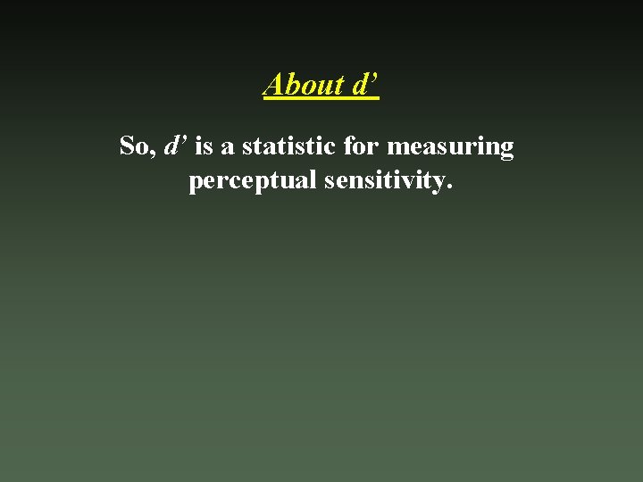 About d’ So, d’ is a statistic for measuring perceptual sensitivity. 