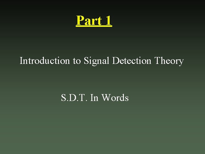 Part 1 Introduction to Signal Detection Theory S. D. T. In Words 