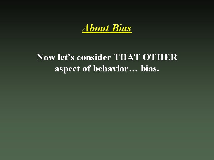 About Bias Now let’s consider THAT OTHER aspect of behavior… bias. 