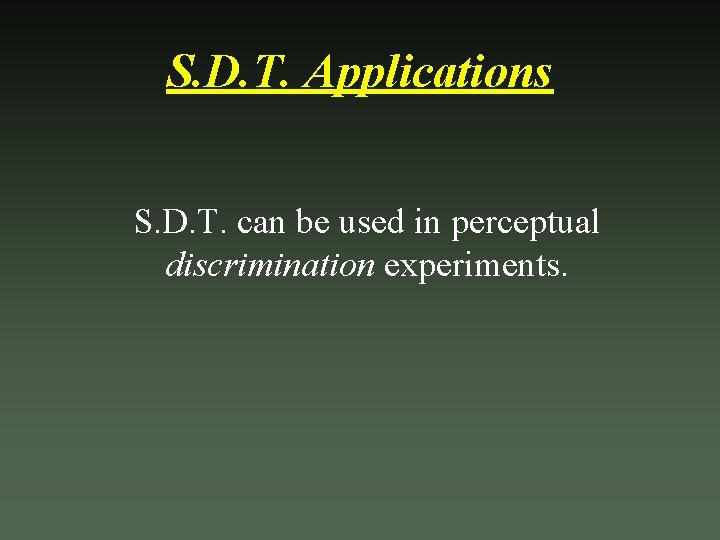 S. D. T. Applications S. D. T. can be used in perceptual discrimination experiments.