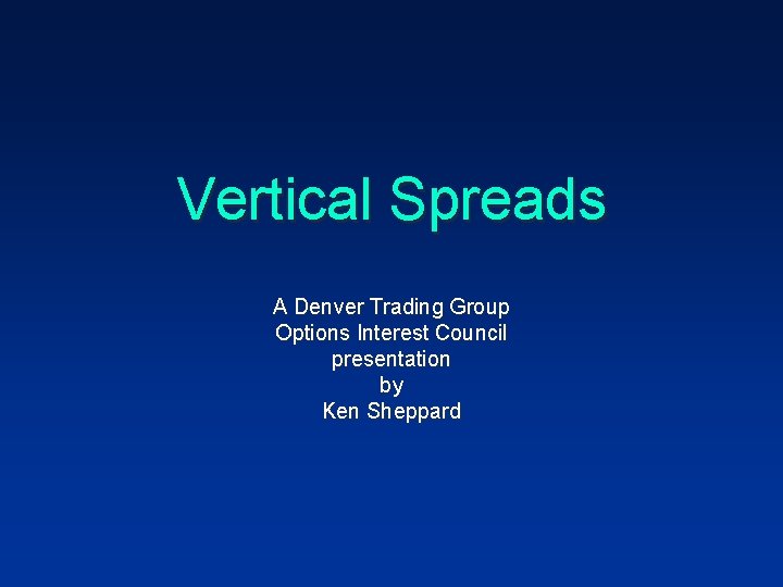 Vertical Spreads A Denver Trading Group Options Interest Council presentation by Ken Sheppard 