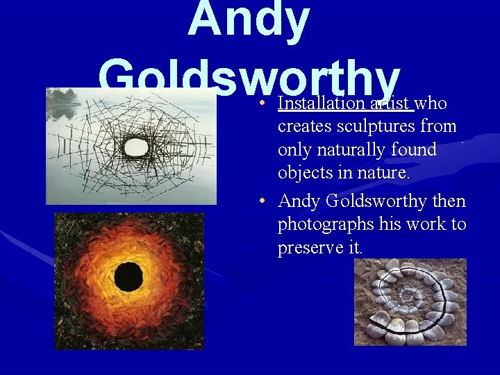 Andy Goldsworthy • Installation artist who creates sculptures from only naturally found objects in