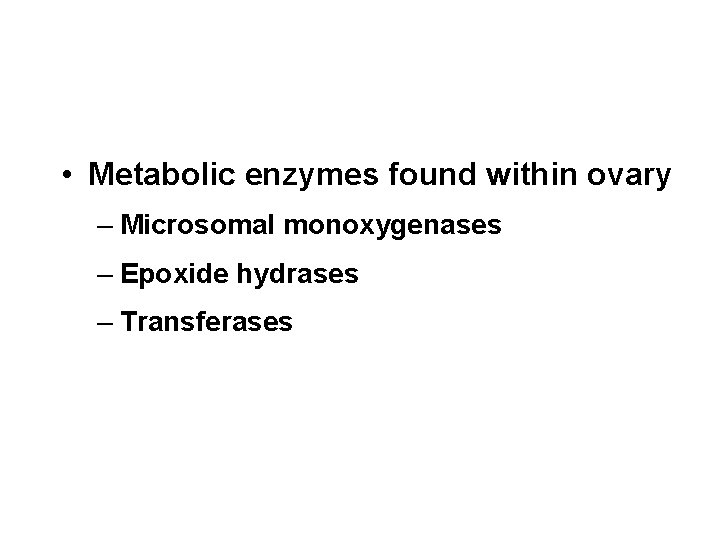  • Metabolic enzymes found within ovary – Microsomal monoxygenases – Epoxide hydrases –