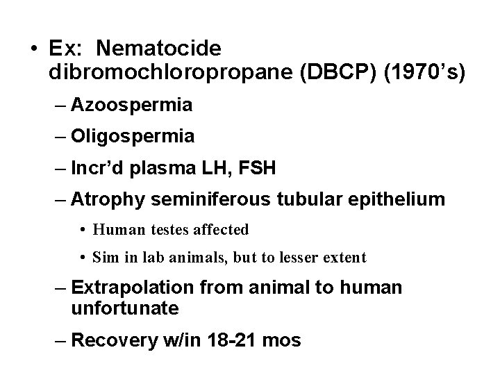  • Ex: Nematocide dibromochloropropane (DBCP) (1970’s) – Azoospermia – Oligospermia – Incr’d plasma