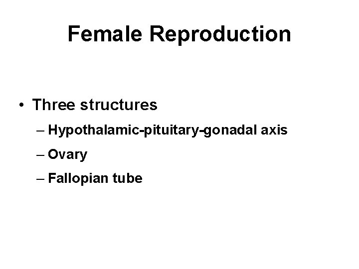 Female Reproduction • Three structures – Hypothalamic-pituitary-gonadal axis – Ovary – Fallopian tube 