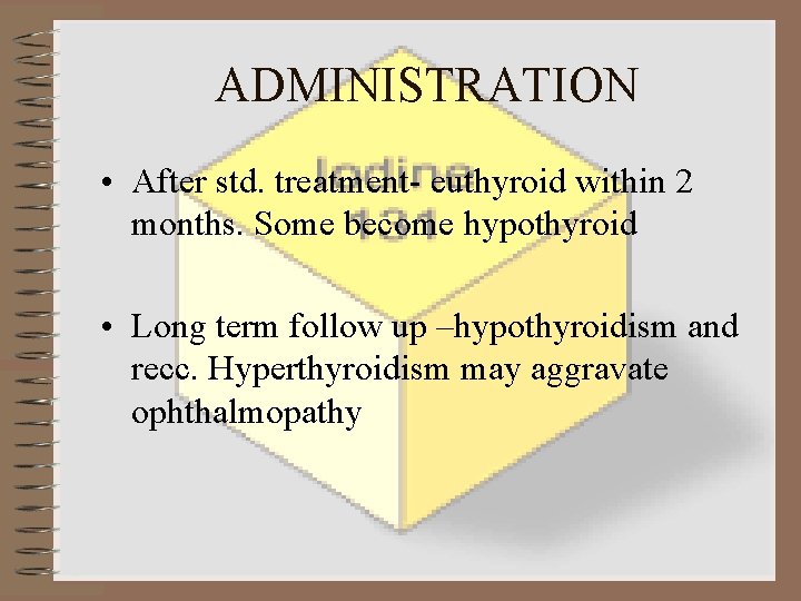 ADMINISTRATION • After std. treatment- euthyroid within 2 months. Some become hypothyroid • Long