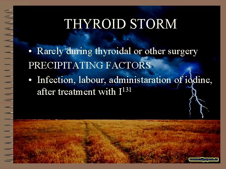 THYROID STORM • Rarely during thyroidal or other surgery PRECIPITATING FACTORS • Infection, labour,