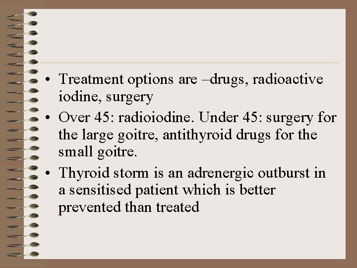  • Treatment options are –drugs, radioactive iodine, surgery • Over 45: radioiodine. Under