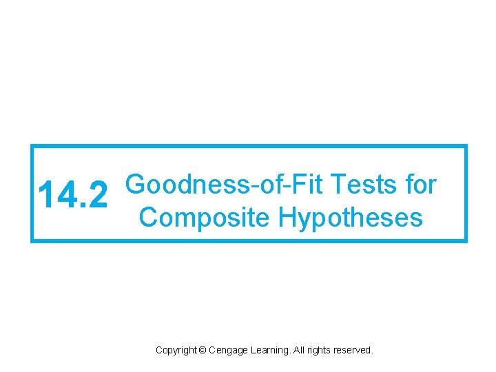 14. 2 Goodness-of-Fit Tests for Composite Hypotheses Copyright © Cengage Learning. All rights reserved.