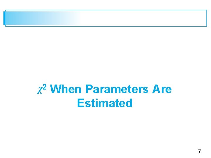 χ2 When Parameters Are Estimated 7 