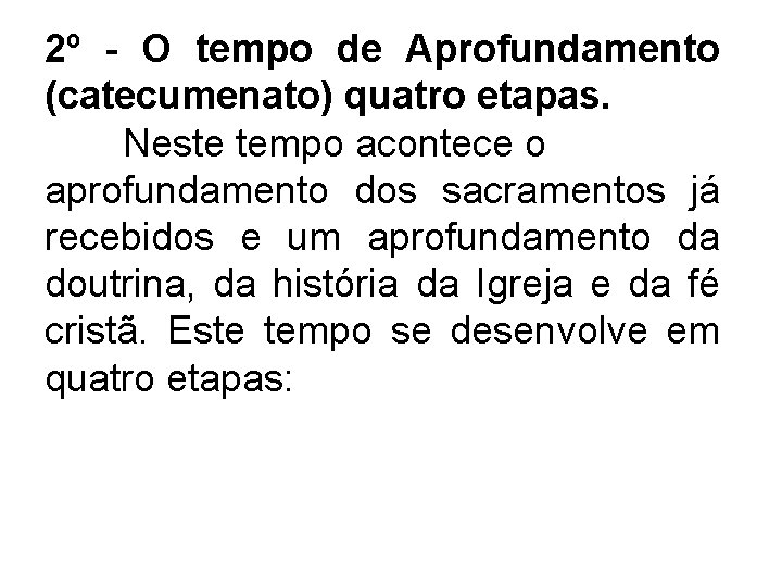 2º - O tempo de Aprofundamento (catecumenato) quatro etapas. Neste tempo acontece o aprofundamento