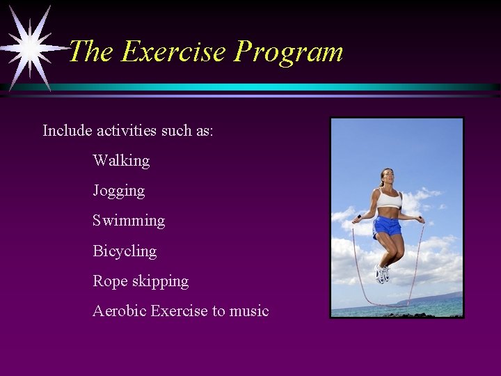 The Exercise Program Include activities such as: Walking Jogging Swimming Bicycling Rope skipping Aerobic