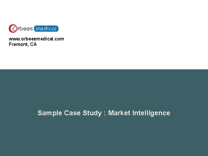 www. orbeesmedical. com Fremont, CA Sample Case Study : Market Intelligence 