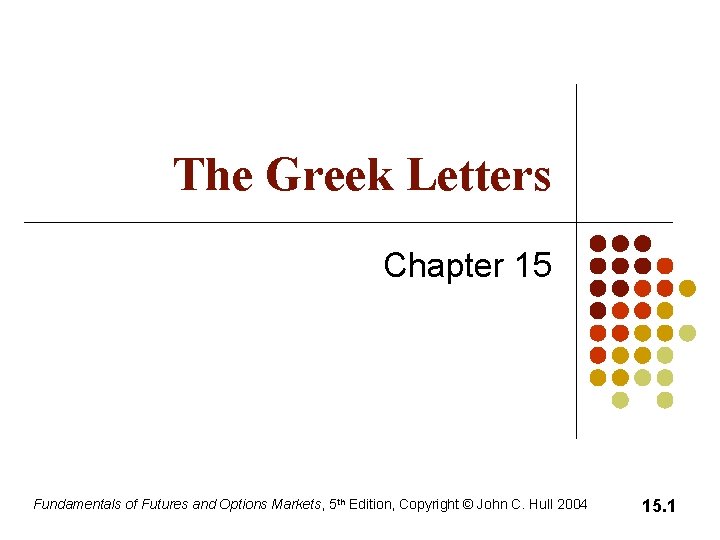 The Greek Letters Chapter 15 Fundamentals of Futures and Options Markets, 5 th Edition, The Greek Letters Chapter 15 Fundamentals of Futures and Options Markets, 5 th Edition,