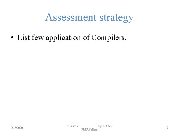 Assessment strategy • List few application of Compilers. 9/17/2020 S. Suseela Dept. of CSE