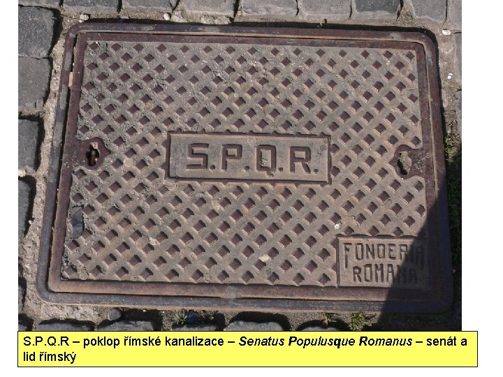 S. P. Q. R – poklop římské kanalizace – Senatus Populusque Romanus – senát