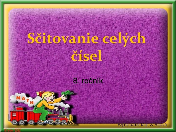 Sčitovanie celých čísel 8. ročník Vypracovala: Mgr. S. Vidová Sčitovanie celých čísel 8. ročník Vypracovala: Mgr. S. Vidová