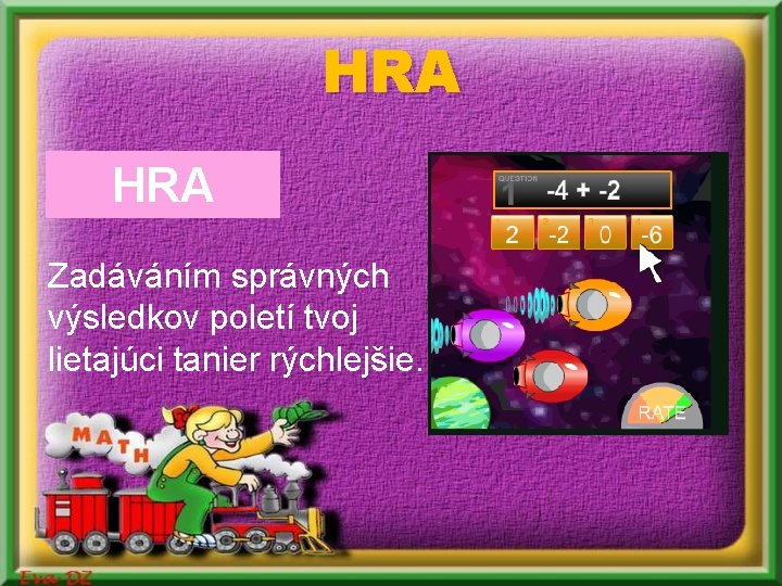 HRA Zadáváním správných výsledkov poletí tvoj lietajúci tanier rýchlejšie. HRA Zadáváním správných výsledkov poletí tvoj lietajúci tanier rýchlejšie.