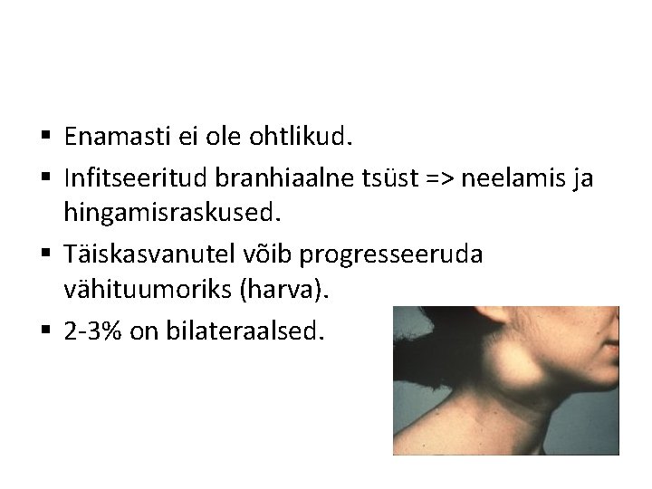 § Enamasti ei ole ohtlikud. § Infitseeritud branhiaalne tsüst => neelamis ja hingamisraskused. §