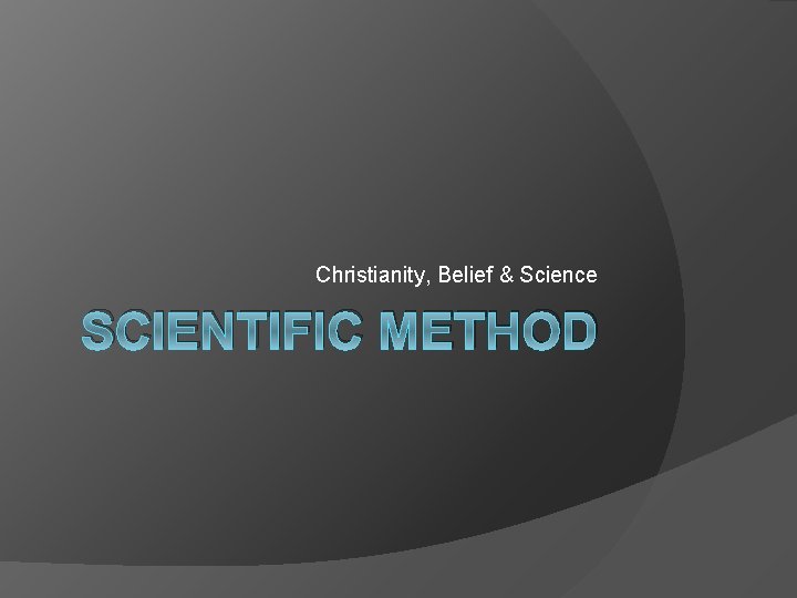 Christianity, Belief & Science SCIENTIFIC METHOD 