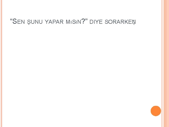 “SEN ŞUNU YAPAR MıSıN? ” DIYE SORARKEN; 