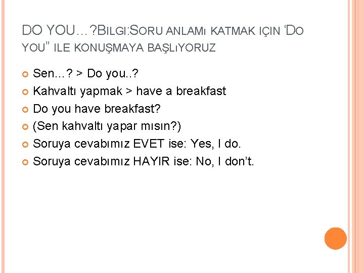 DO YOU…? BILGI: SORU ANLAMı KATMAK IÇIN “DO YOU” ILE KONUŞMAYA BAŞLıYORUZ. Sen…? >