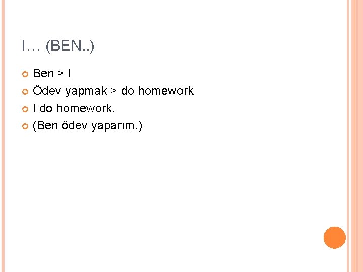 I… (BEN. . ) Ben > I Ödev yapmak > do homework I do