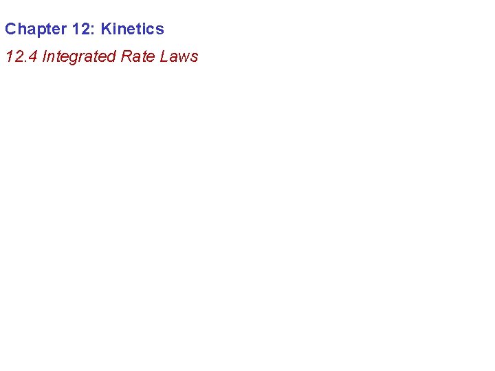 Chapter 12: Kinetics 12. 4 Integrated Rate Laws 