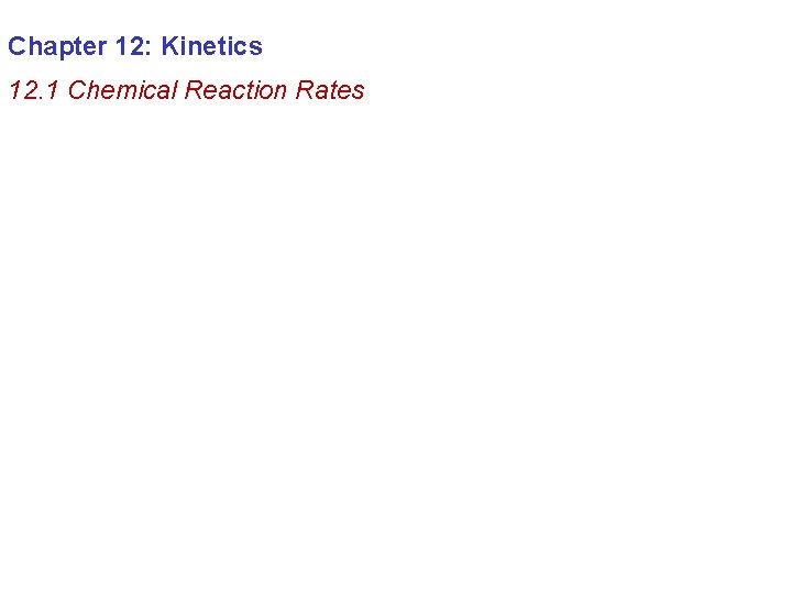 Chapter 12: Kinetics 12. 1 Chemical Reaction Rates 