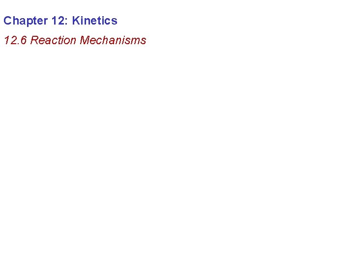 Chapter 12: Kinetics 12. 6 Reaction Mechanisms 