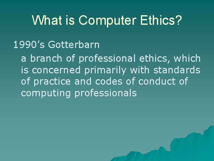 What is Computer Ethics? 1990’s Gotterbarn a branch of professional ethics, which is concerned What is Computer Ethics? 1990’s Gotterbarn a branch of professional ethics, which is concerned