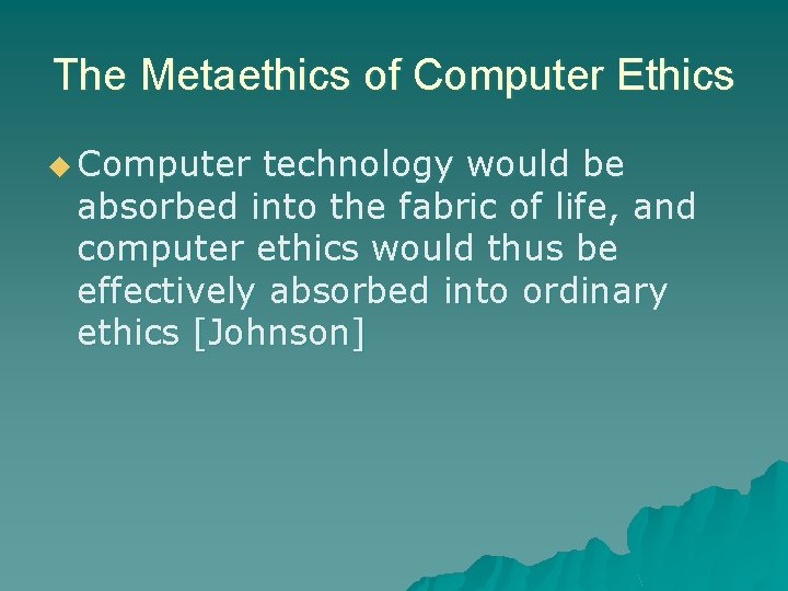 The Metaethics of Computer Ethics u Computer technology would be absorbed into the fabric The Metaethics of Computer Ethics u Computer technology would be absorbed into the fabric