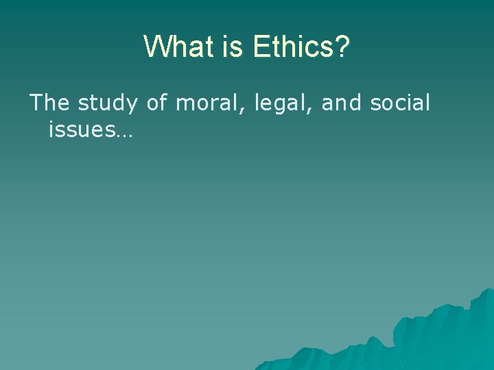 What is Ethics? The study of moral, legal, and social issues… What is Ethics? The study of moral, legal, and social issues…