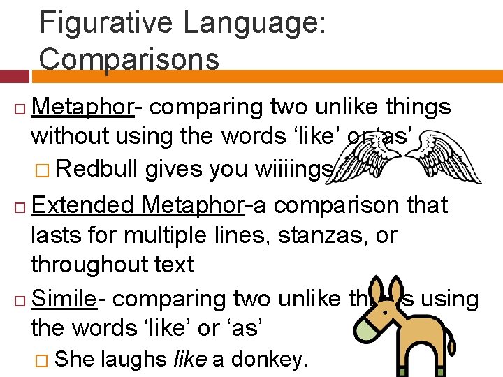 Figurative Language: Comparisons Metaphor- comparing two unlike things without using the words ‘like’ or