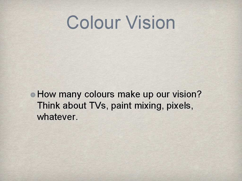 Colour Vision How many colours make up our vision? Think about TVs, paint mixing,