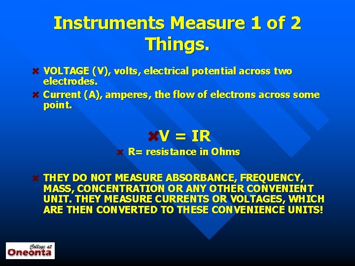 Instruments Measure 1 of 2 Things. VOLTAGE (V), volts, electrical potential across two electrodes.