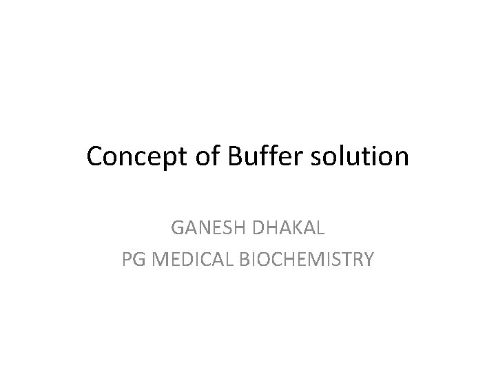 Concept of Buffer solution GANESH DHAKAL PG MEDICAL BIOCHEMISTRY 