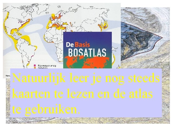 Natuurlijk leer je nog steeds kaarten te lezen en de atlas te gebruiken. 