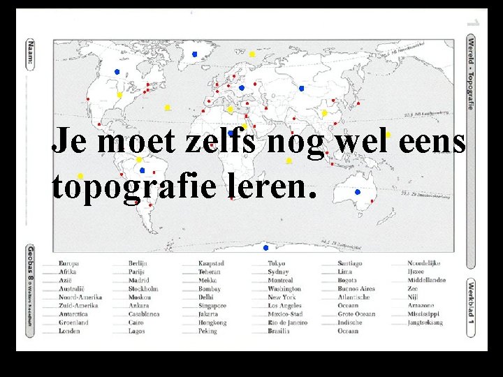 Je moet zelfs nog wel eens topografie leren. 