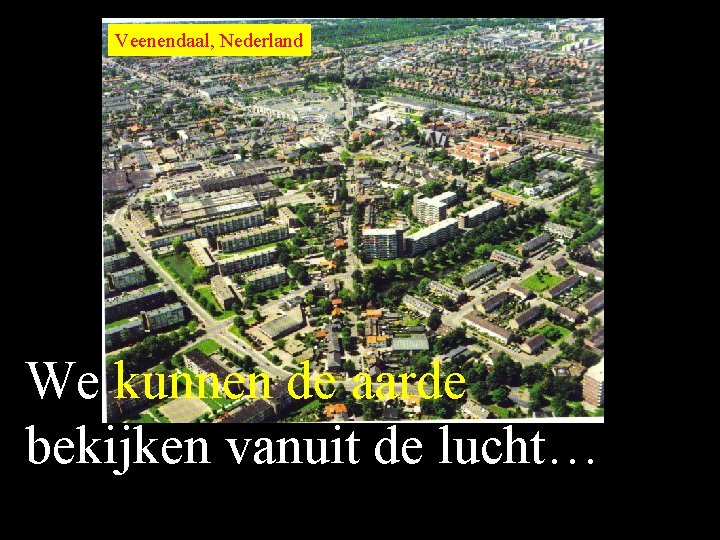 Veenendaal, Nederland We kunnen de aarde bekijken vanuit de lucht… 