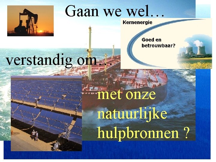 Gaan we wel… verstandig om… met onze natuurlijke hulpbronnen ? 