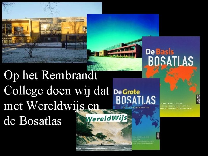 Op het Rembrandt College doen wij dat met Wereldwijs en de Bosatlas 