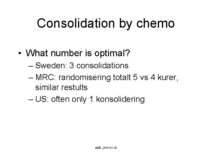 Consolidation by chemo • What number is optimal? – Sweden: 3 consolidations – MRC: