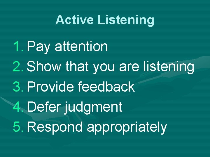 Active Listening 1. Pay attention 2. Show that you are listening 3. Provide feedback