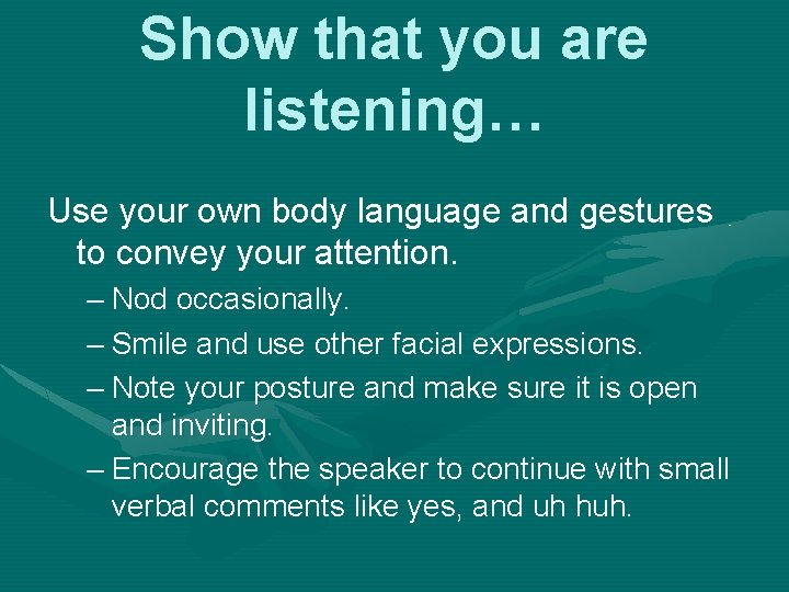 Show that you are listening… Use your own body language and gestures to convey