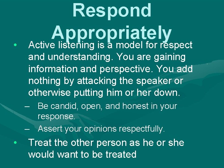  • Respond Appropriately Active listening is a model for respect and understanding. You