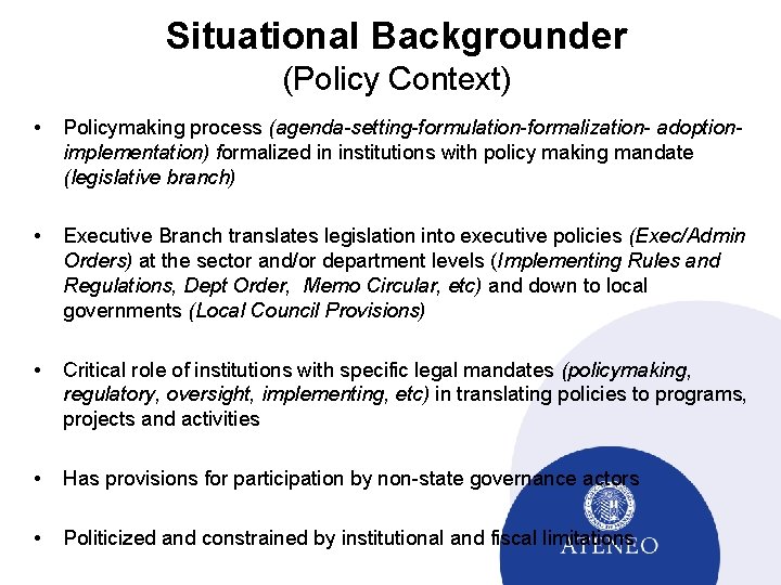 Situational Backgrounder (Policy Context) • Policymaking process (agenda-setting-formulation-formalization- adoptionimplementation) formalized in institutions with policy