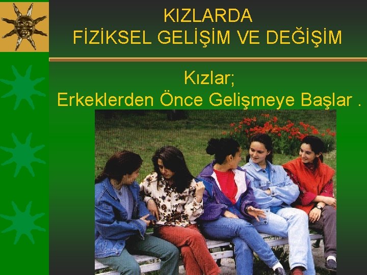 KIZLARDA FİZİKSEL GELİŞİM VE DEĞİŞİM Kızlar; Erkeklerden Önce Gelişmeye Başlar. 